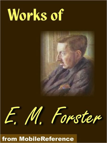 Works of E. M. Forster: Howards End, The Longest Journey, A Room With A View, Where Angels Fear to Tread and The Machine Stops
