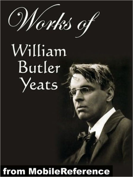 Works of William Butler Yeats: (60+ works) Inclds. The Celtic Twilight, Four Years, The Hour Glass, Rosa Alchemica, Stories of Red Hanrahan, Ego Dominus Tuus, The Lake Isle Of Innisfree, Sailing to Byzantium and MORE