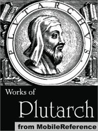 Title: Works of Plutarch: Includes The Lives of the noble Grecians and Romans (Parallel Lives), Morals and Essays and Miscellanies, Author: Plutarch
