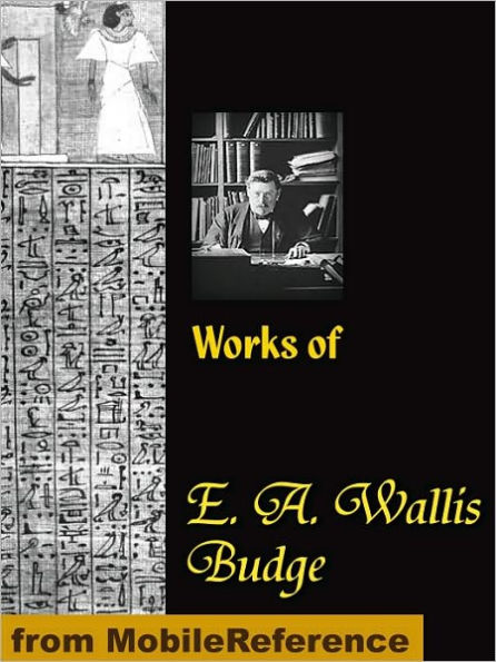 Works of E. A. Wallis Budge: The Book of the Dead, The Babylonian Legends of the Creation, Egyptian Ideas of the Future Life, The Literature of the Ancient Egyptians and more