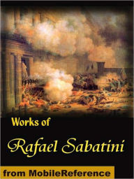 Works of Rafael Sabatini. Scaramouche, The Snare, Mistress Wilding, Captain Blood, The Sea-Hawk, The Shame of Motley and more