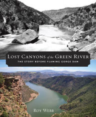 Title: Lost Canyons of the Green River: The Story before Flaming Gorge Dam, Author: Roy Webb