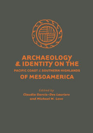 Title: Archaeology and Identity on the Pacific Coast and Southern Highlands of Mesoamerica, Author: Claudia García-Des Lauriers