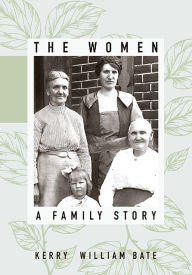 Title: The Women: A Family Story, Author: Kerry William Bate