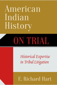 Title: American Indian History on Trial: Historical Expertise in Tribal Litigation, Author: E. Richard Hart