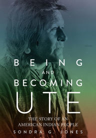 Title: Being and Becoming Ute: The Story of an American Indian People, Author: Sondra G Jones
