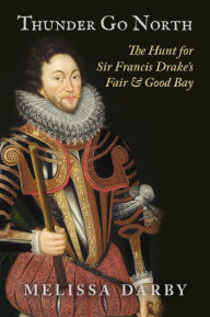 Title: Thunder Go North: The Hunt for Sir Francis Drake's Fair and Good Bay, Author: Melissa Darby