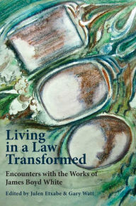 Title: Living in a Law Transformed: Encounters with the Works of James Boyd White, Author: Gary Watt