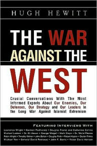 Title: The War Against the West: Crucial Conversations with the Most Informed Experts About Our Enemies, Our Defenses, Our Strategy and Our Leaders in the Long War Against Islamist Extremism, Author: Hugh Hewitt