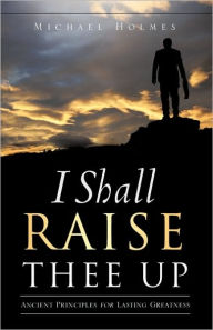 Title: I SHALL RAISE THEE UP, Author: Michael Holmes