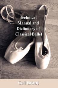 Title: Technical Manual and Dictionary of Classical Ballet, Author: Gail Grant