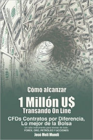 Title: Como Alcanzar U$ 1 Millon de Dolares Transando Online: Cfds Contratos Por Diferencia, Lo Mejor de La Bolsa, Un Solo Instrumento Para Transar de Todo:, Author: Jose Meli
