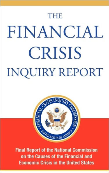 The Financial Crisis Inquiry Report, Authorized Edition: Final Report of the National Commission on the Causes of the Financial and Economic Crisis in the United States