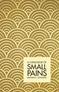 Title: A Catalogue of Small Pains, Author: Meghan L. Dowling