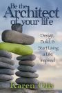 Be the Architect of Your Life: Design, Build, & Start Living a Life Inspired