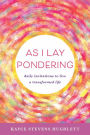 As I Lay Pondering: daily invitations to live a transformed life