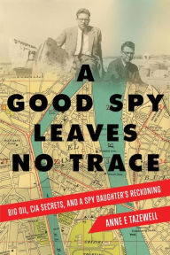 Title: A Good Spy Leaves No Trace: Big Oil, CIA Secrets, and A Spy Daughter's Reckoning, Author: Anne E. Tazewell