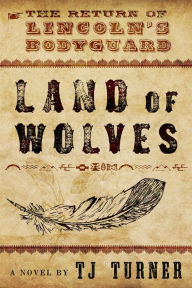 Title: Land of Wolves: The Return of Lincoln's Bodyguard, Author: TJ Turner