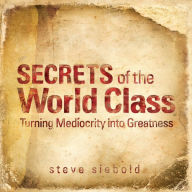 Title: Secrets of the World Class: Turning Mediocrity into Greatness, Author: Steve Siebold