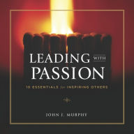 Title: Leading with Passion: 10 Essentials for Inspiring Others, Author: John J. Murphy