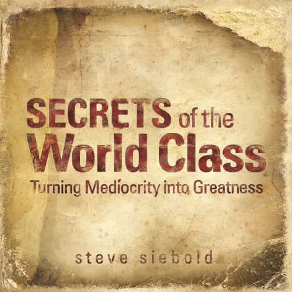 Secrets of the World Class: Turning Mediocrity into Greatness