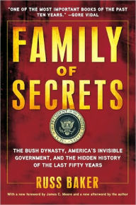 Title: Family of Secrets: The Bush Dynasty, America's Invisible Government, and the Hidden History of the Last Fifty Years, Author: Russ Baker