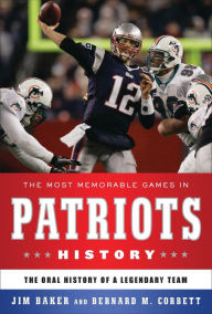 Title: The Most Memorable Games in Patriots History: The Oral History of a Legendary Team, Author: Jim Baker