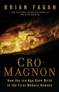 Title: Cro-Magnon: How the Ice Age Gave Birth to the First Modern Humans, Author: Brian Fagan