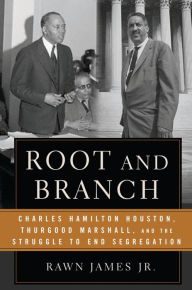 Title: Root and Branch: Charles Hamilton Houston, Thurgood Marshall, and the Struggle to End Segregation, Author: Rawn James