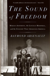 Title: The Sound of Freedom: Marian Anderson, the Lincoln Memorial, and the Concert That Awakened America, Author: Raymond Arsenault