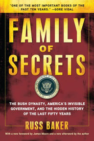 Title: Family of Secrets: The Bush Dynasty, America's Invisible Government, and the Hidden History of the Last Fifty Years, Author: Russ Baker