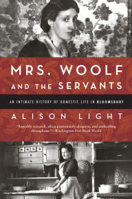 Title: Mrs. Woolf and the Servants: An Intimate History of Domestic Life in Bloomsbury, Author: Alison Light