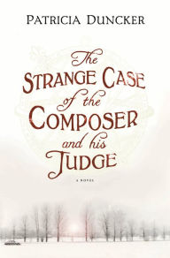 Title: The Strange Case of the Composer and His Judge: A Novel, Author: Patricia Duncker