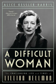 Title: A Difficult Woman: The Challenging Life and Times of Lillian Hellman, Author: Alice Kessler-Harris