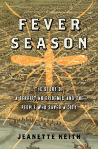 Title: Fever Season: The Story of a Terrifying Epidemic and the People Who Saved a City, Author: Jeanette Keith