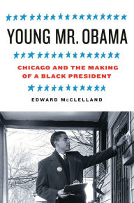 Title: Young Mr. Obama: Chicago and the Making of a Black President, Author: Edward McClelland