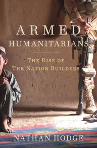 Title: Armed Humanitarians: The Rise of the Nation Builders, Author: Nathan Hodge