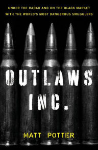Outlaws Inc.: Under the Radar and on the Black Market with the World's Most Dangerous Smugglers