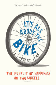 Title: It's All About the Bike: The Pursuit of Happiness on Two Wheels, Author: Robert Penn