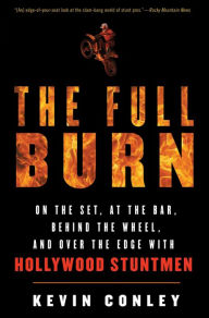 Title: The Full Burn: On the Set, at the Bar, Behind the Wheel, and Over the Edge with Hollywood Stuntmen, Author: Kevin Conley
