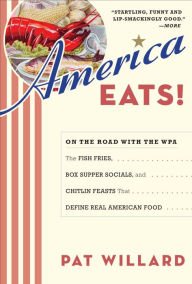 Title: America Eats!: On the Road with the WPA - the Fish Fries, Box Supper Socials, and Chittlin' Feasts That Define Real American Food, Author: Pat Willard