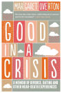 Good in a Crisis: A Memoir of Divorce, Dating, and Other Near-Death Experiences