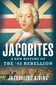 Title: Jacobites: A New History of the '45 Rebellion, Author: Jacqueline Riding