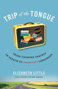 Title: Trip of the Tongue: Cross-Country Travels in Search of America's Languages, Author: Elizabeth Little