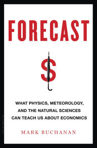 Forecast: What Physics, Meteorology, and the Natural Sciences Can Teach Us About Economics