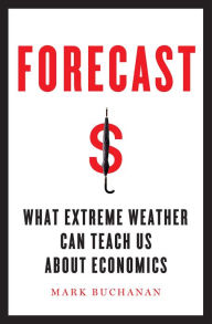 Title: Forecast: What Physics, Meteorology, and the Natural Sciences Can Teach Us About Economics, Author: Mark Buchanan