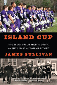 Title: Island Cup: Two Teams, Twelve Miles of Ocean, and Fifty Years of Football Rivalry, Author: James Sullivan