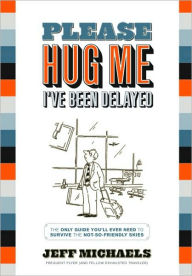 Please Hug Me-I've Been Delayed: The Only Guide You'll Ever Need to Survive the Not-So-Friendly Skies