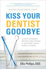Title: Kiss Your Dentist Goodbye: A Do-It-Yourself Mouth Care System for Healthy Clean Gums and Teeth, Author: Ellie Phillips