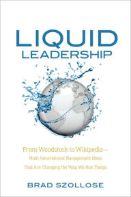Liquid Leadership: From Woodstock to Wikipedia-Multi-Generational Management Ideas That Are Changing the Way We Run Things
